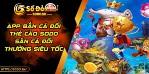 App Bắn Cá Đổi Thẻ Cào SODO – Săn Cá Đổi Thưởng Siêu Tốc
