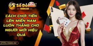 Cách Chơi Tiến Lên Miền Nam Luôn Thắng Cho Người Mới Hiệu Quả