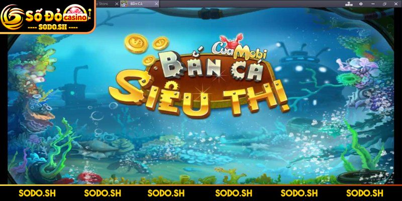 Game Bắn Cá Siêu Thị Online SODO – Thưởng Lớn Mỗi Ngày - kham pha game ban ca sieu thi sodo Khám phá game bắn cá siêu thị SODO
