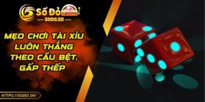 Mẹo Chơi Tài Xỉu Luôn Thắng Theo Cầu Bệt, Gấp Thếp 