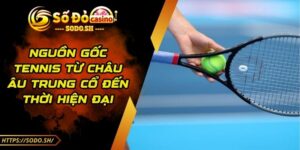 Nguồn Gốc Tennis Từ Châu Âu Trung Cổ Đến Thời Hiện Đại